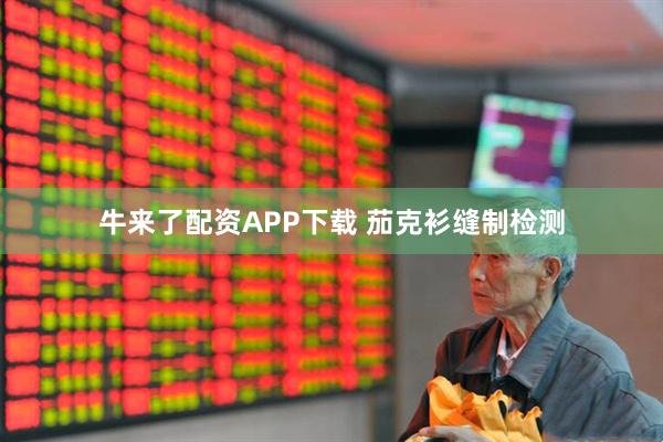 牛来了配资APP下载 茄克衫缝制检测